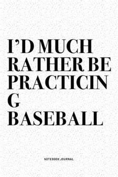 Paperback I'd Much Rather Be Practicing Baseball: A 6x9 Inch Diary Notebook Journal With A Bold Text Font Slogan On A Matte Cover and 120 Blank Lined Pages Make Book