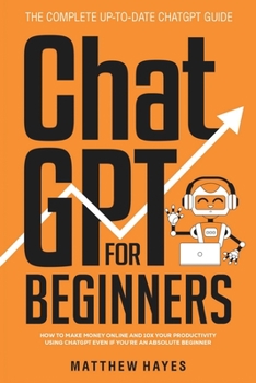 Paperback ChatGPT for Beginners: How to Make Money Online and 10x Your Productivity Using ChatGPT Even if You're an Absolute Beginner (The Complete Up- Book