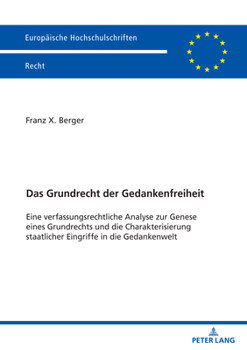 Das Grundrecht der Gedankenfreiheit: Eine verfassungsrechtliche Analyse zur Genese eines Grundrechts und die Charakterisierung staatlicher Eingriffe i