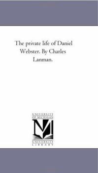 The private life of Daniel Webster (Michigan Historical Reprint Series)