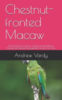 Paperback Chestnut-fronted Macaw: The Pet Owners Guide On Chestnut-fronted Macaw Training, Diet, Feeding, Management, Housing And Care Book