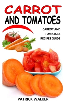 Paperback Carrot and Tomatoes: Carrot And Tomatoes Recipes Guide Book
