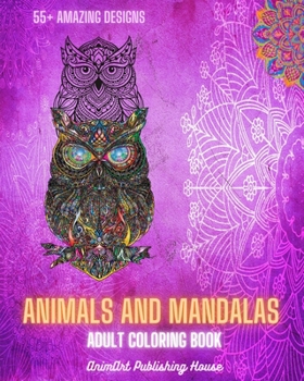 Animals and Mandalas - Adult Coloring Book 55+ Unique Animal Designs and Relaxing Mandalas: Amazing Book to Enhance Your Artistic Mind and Provide Hou