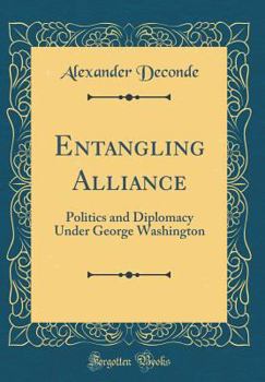 Hardcover Entangling Alliance: Politics and Diplomacy Under George Washington (Classic Reprint) Book