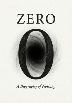 Zero A Biography of Nothing: The History, Science, and Soul of the Void