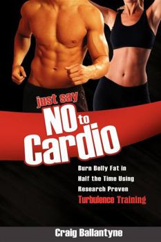 Paperback Just Say No to Cardio: Burn Belly Fat in Half the Time Using Research Proven Turbulence Training Book