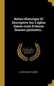 Hardcover Notice Historique Et Descriptive Sur L'église Sainte-croix D'oloron (basses-pyrénées)... [French] Book