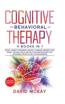 Hardcover Cognitive Behavioral Therapy: 4 Books in 1: Social Anxiety Disorder, Critical Thinking, Rewire your Brain, The Self Help and Self Esteem Booster for Book