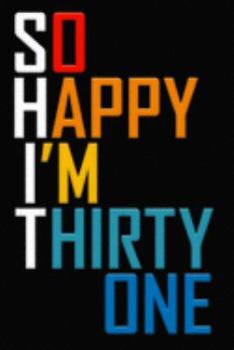 So Happy I'm Thirty One: Funny 31st Birthday Journal / Notebook / Diary / Notepad / Appreciation Gift / Unique Card Alternative / 31 Year Old Gift ( 6 x 9 Blank Lined Paperback )