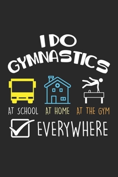 I Do Gymnastics at school at home at the gym everywhere: Funny Gymnastics Hobby passion athlete Notebook 6x9 Inches 120 dotted pages for notes, ... | Organizer writing book planner diary