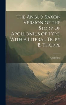 Hardcover The Anglo-Saxon Version of the Story of Apollonius of Tyre, With a Literal Tr. by B. Thorpe Book