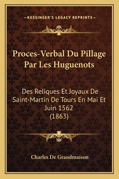 Paperback Proces-Verbal Du Pillage Par Les Huguenots: Des Reliques Et Joyaux De Saint-Martin De Tours En Mai Et Juin 1562 (1863) [French] Book