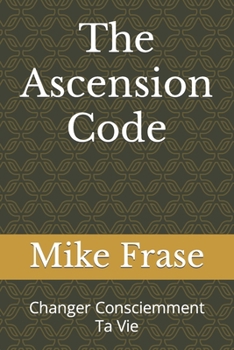 The Ascension Code: Changer Consciemment Ta Vie (French Edition)