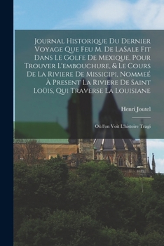 Journal historique du dernier voyage que feu M. de LaSale fit dans le golfe de Mexique, pour trouver l'embouchure, & le cours de la riviere de Missici