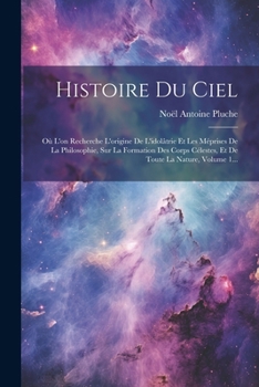 Paperback Histoire Du Ciel: Où L'on Recherche L'origine De L'idolâtrie Et Les Méprises De La Philosophie, Sur La Formation Des Corps Célestes, Et [French] Book