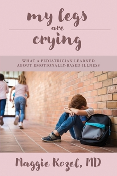Paperback My Legs Are Crying: What A Pediatrician Learned About Emotionally-Based Illness Book