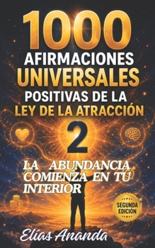 1000 AFIRMACIONES UNIVERSALES POSITIVAS DE LA LEY DE LA ATRACCIÓN 2: LA ABUNDANCIA COMIENZA EN TU INTERIOR (Spanish Edition)