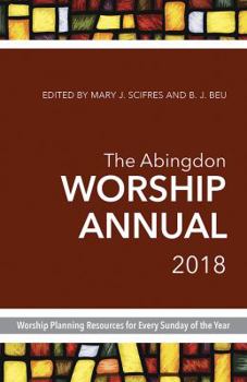 The Abingdon Worship Annual 2018: Worship Planning Resources for Every Sunday of the Year