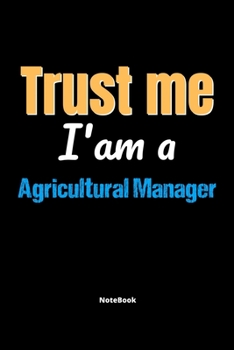 Trust Me I'm A Agricultural Manager Notebook - Agricultural Manager Funny Gift: Lined Notebook / Journal Gift, 120 Pages, 6x9, Soft Cover, Matte Finish