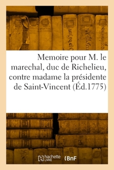 Memoire Pour M. Le Marechal, Duc de Richelieu, Pair de France: Contre Madame La Présidente de Saint-Vincent