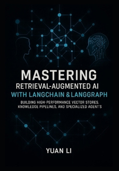 Mastering Retrieval-Augmented AI with LangChain & LangGraph: Building High-Performance Vector Stores, Knowledge Pipelines, and Specialized Agents (LangChain AI Systems)