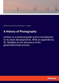 Paperback A History of Photography: written as a practical guide and an introduction to its latest developments. With an appendix by Dr. Maddox on the dis Book