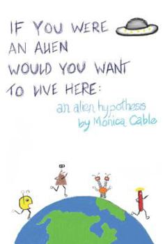 Paperback If You Were an Alien Would You Want to Live Here: An Alien Hypothesis: 101 Reasons Why Fearing an Alien Invasion Is Absolutely Preposterous...and 10 T Book