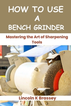 Paperback How to Use a Bench Grinder: Mastering the Art of Sharpening Tools Book