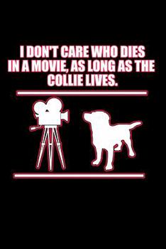 Paperback I Don't Care Who Dies in a Movie as Long as the Collie Lives: Dog Training Notebooks (Gifts for Collie Mom) Book