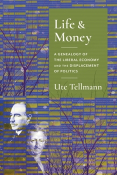 Hardcover Life and Money: The Genealogy of the Liberal Economy and the Displacement of Politics Book