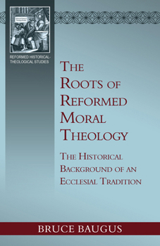 The Roots of Reformed Moral Theology: A Study of the Historical Background of an Ecclesial Tradition of Moral Instruction