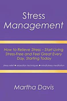 Paperback Stress Management: How to Relieve Stress - Start Living Stress-Free and Feel Great Every Day, Starting Today (Stress Relief, Relaxation T Book