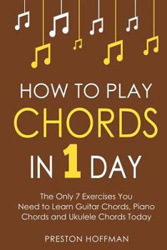 Paperback How to Play Chords: In 1 Day - The Only 7 Exercises You Need to Learn Guitar Chords, Piano Chords and Ukulele Chords Today Book