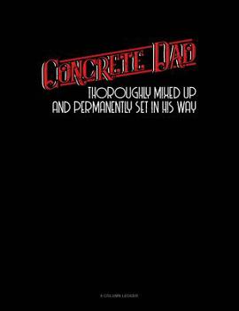 Paperback Concrete Dad Thoroughly Mixed Up And Permanently Set In His Way: 8 Column Ledger Book