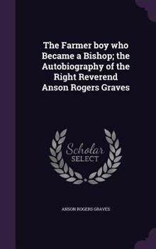 The Farmer boy who Became a Bishop; the Autobiography of the Right Reverend Anson Rogers Graves