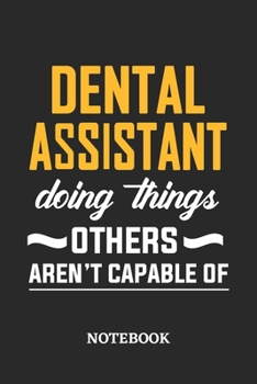 Dental Assistant Doing Things Others Aren't Capable of Notebook: 6x9 inches - 110 blank numbered pages • Perfect Office Job Utility • Gift, Present Idea