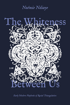 Paperback The Whiteness Between Us: Early Modern Playbooks of Racial Triangulation Book