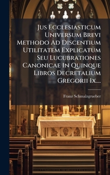 Hardcover Jus Ecclesiasticum Universum Brevi Methodo Ad Discentium Utilitatem Explicatum Seu Lucubrationes Canonicae In Quinque Libros Decretalium Gregorii Ix.. [Latin] Book