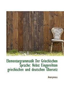Paperback Elementargrammatik Der Griechischen Sprache: Nebst Eingereihten Griechischen Und Deutschen Bersetz [German] Book