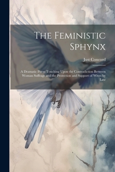 Paperback The Feministic Sphynx: A Dramatic Poem Touching Upon the Contradiction Between Woman Suffrage and the Protection and Support of Wives by Law Book