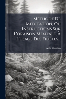 Methode de Meditation, Ou Instructions Sur L'Oraison Mentale, A L'Usage Des Fideles...