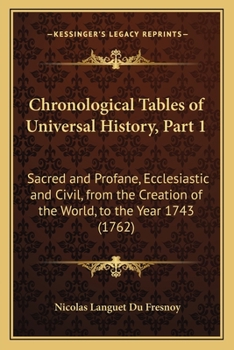 Paperback Chronological Tables of Universal History, Part 1: Sacred and Profane, Ecclesiastic and Civil, from the Creation of the World, to the Year 1743 (1762) Book