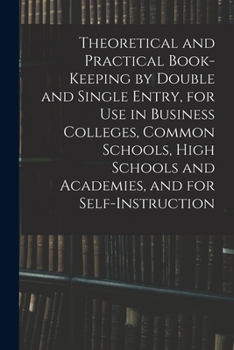 Paperback Theoretical and Practical Book-keeping by Double and Single Entry, for Use in Business Colleges, Common Schools, High Schools and Academies, and for S Book