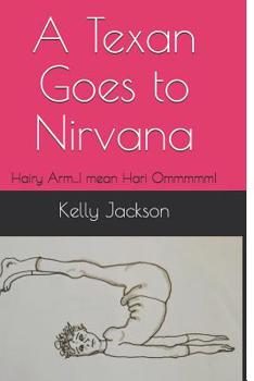 Paperback A Texan Goes to Nirvana: Hairy Arm...I mean Hari Ommmmm! Book