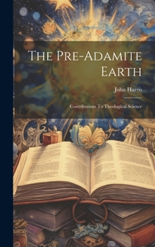 Hardcover The Pre-adamite Earth: Contributions To Theological Science Book