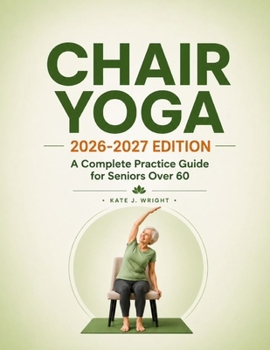 Paperback CHAIR YOGA 2026–2027 Edition: A Complete Practice Guide for Seniors Over 60 Book