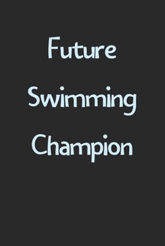 Future Swimming Champion: Lined Journal, 120 Pages, 6 x 9, Funny Swimming Gift Idea, Black Matte Finish (Future Swimming Champion Journal)