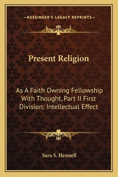 Paperback Present Religion: As A Faith Owning Fellowship With Thought, Part II First Division; Intellectual Effect Book