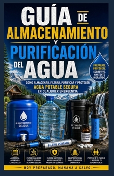 Guía de almacenamiento y purificación de agua.: Cómo almacenar, filtrar, purificar y proteger el agua potable segura durante cualquier emergencia. (Spanish Edition)