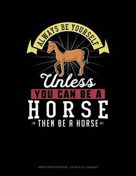 Paperback Always Be Yourself Unless You Can Be a Horse Then Be a Horse: Graph Paper Notebook - 0.25 Inch (1/4) Squares Book